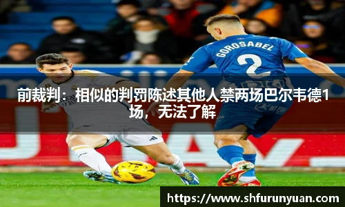 前裁判：相似的判罚陈述其他人禁两场巴尔韦德1场，无法了解